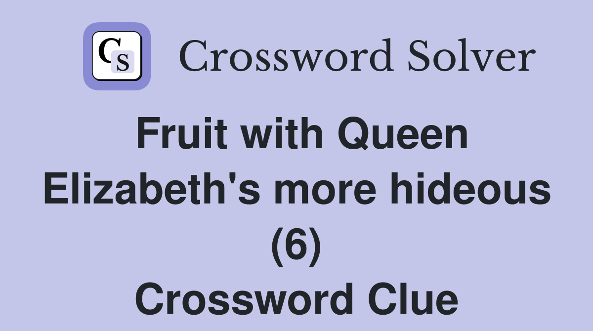 Fruit with Queen Elizabeth's more hideous (6) Crossword Clue Answers